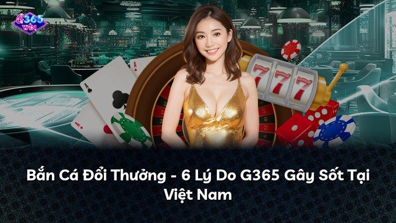 Bắn Cá Đổi Thưởng - 6 Lý Do G365 Gây Sốt Tại Việt Nam