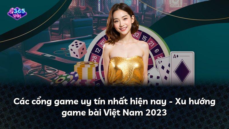 Các cổng game uy tín nhất hiện nay - Xu hướng game bài Việt Nam 2023