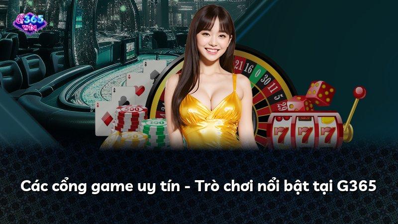 Các cổng game uy tín - Trò chơi nổi bật tại G365