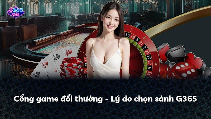 Cổng game đổi thưởng - Lý do chọn sảnh G365