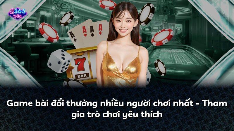 Game bài đổi thưởng nhiều người chơi nhất - Tham gia trò chơi yêu thích