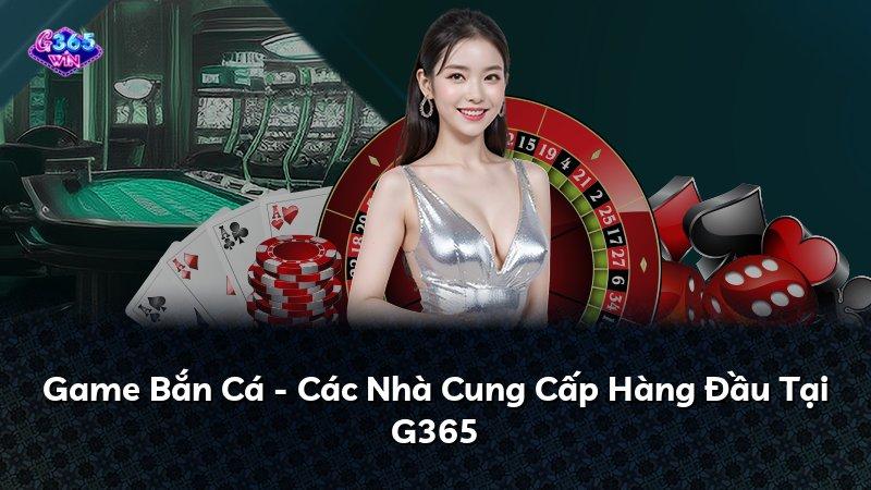 Game Bắn Cá - Các Nhà Cung Cấp Hàng Đầu Tại G365