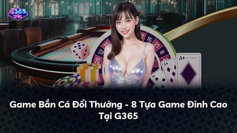 Game Bắn Cá Đổi Thưởng - 8 Tựa Game Đỉnh Cao Tại G365