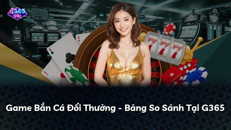 Game Bắn Cá Đổi Thưởng - Bảng So Sánh Tại G365