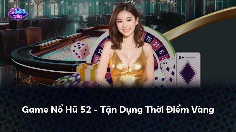 Game Nổ Hũ 52 - Tận Dụng Thời Điểm Vàng