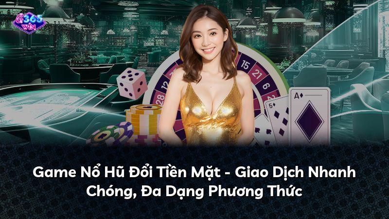 Game Nổ Hũ Đổi Tiền Mặt - Giao Dịch Nhanh Chóng, Đa Dạng Phương Thức