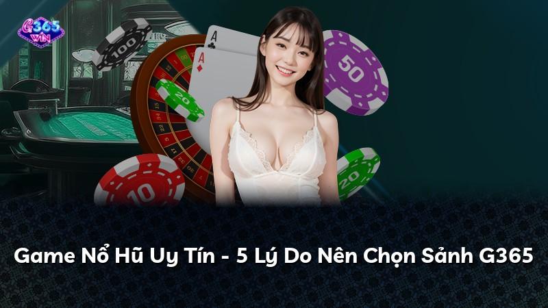 Game Nổ Hũ Uy Tín - 5 Lý Do Nên Chọn Sảnh G365
