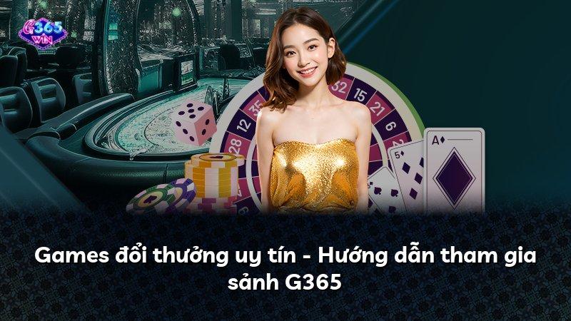 Games đổi thưởng uy tín - Hướng dẫn tham gia sảnh G365