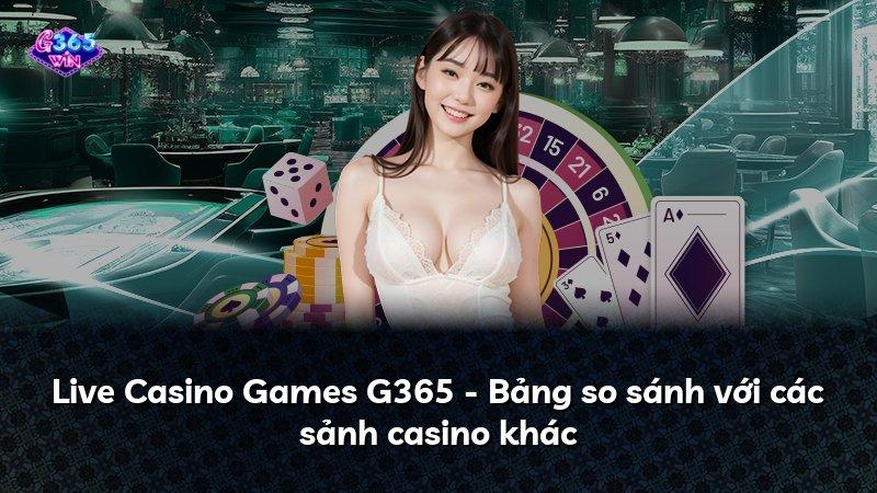 Live Casino Games G365 - Bảng so sánh với các sảnh casino khác