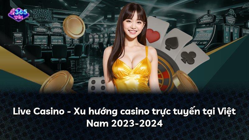 Live Casino - Xu hướng casino trực tuyến tại Việt Nam 2023-2024