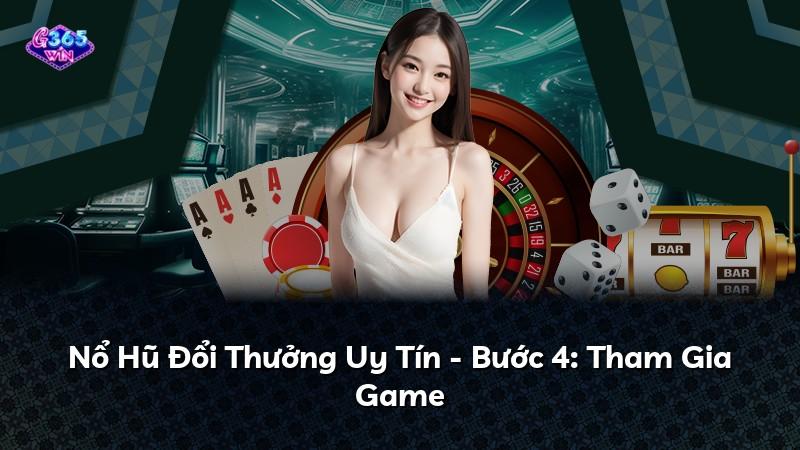 Nổ Hũ Đổi Thưởng Uy Tín - Bước 4: Tham Gia Game