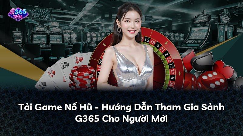 Tải Game Nổ Hũ - Hướng Dẫn Tham Gia Sảnh G365 Cho Người Mới