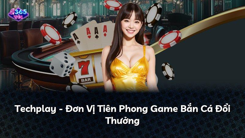 Techplay - Đơn Vị Tiên Phong Game Bắn Cá Đổi Thưởng